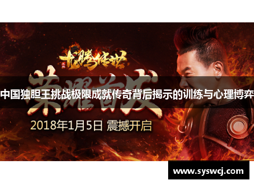 中国独胆王挑战极限成就传奇背后揭示的训练与心理博弈