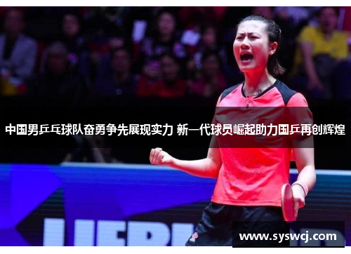 中国男乒乓球队奋勇争先展现实力 新一代球员崛起助力国乒再创辉煌