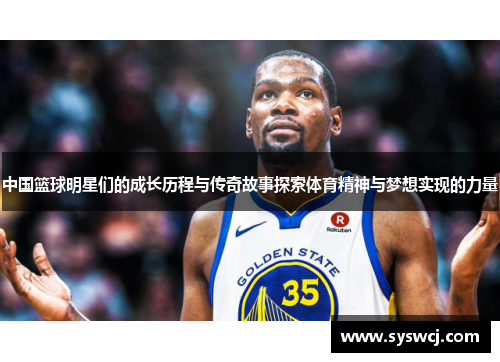 中国篮球明星们的成长历程与传奇故事探索体育精神与梦想实现的力量