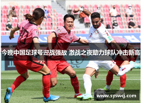 今晚中国足球号迎战强敌 激战之夜助力球队冲击新高