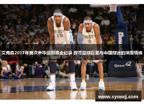 艾弗森2017年首次来华巡回赛全纪录 探寻篮球巨星与中国球迷的深厚情缘