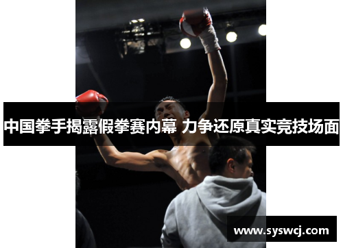 中国拳手揭露假拳赛内幕 力争还原真实竞技场面
