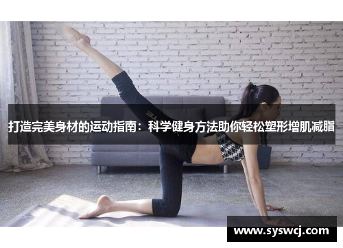打造完美身材的运动指南：科学健身方法助你轻松塑形增肌减脂