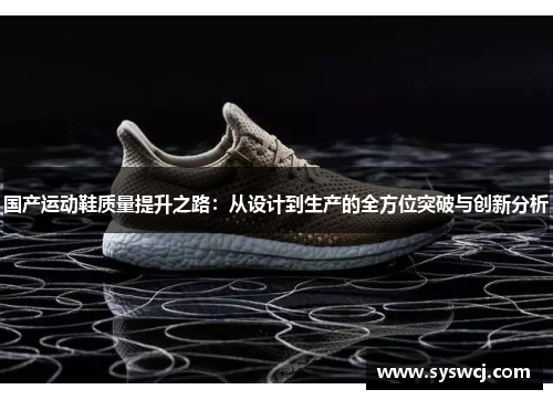 国产运动鞋质量提升之路：从设计到生产的全方位突破与创新分析