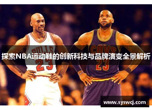 探索NBA运动鞋的创新科技与品牌演变全景解析