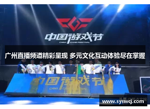 广州直播频道精彩呈现 多元文化互动体验尽在掌握