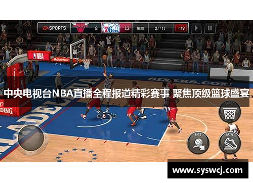 中央电视台NBA直播全程报道精彩赛事 聚焦顶级篮球盛宴