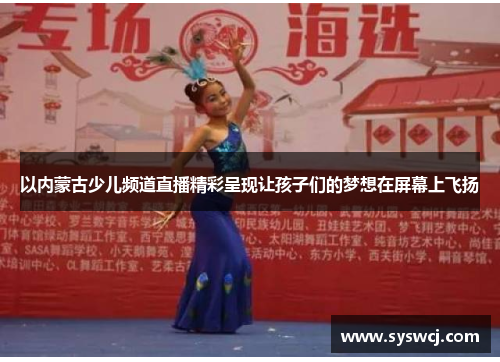 以内蒙古少儿频道直播精彩呈现让孩子们的梦想在屏幕上飞扬