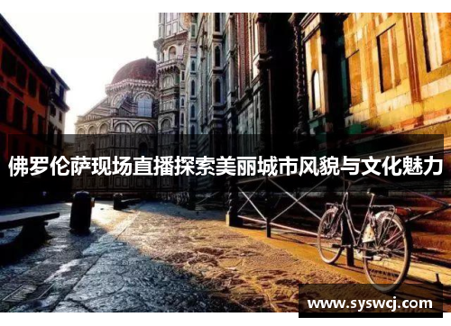 佛罗伦萨现场直播探索美丽城市风貌与文化魅力
