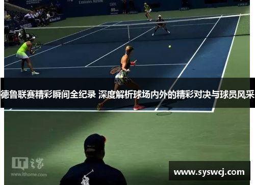 德鲁联赛精彩瞬间全纪录 深度解析球场内外的精彩对决与球员风采