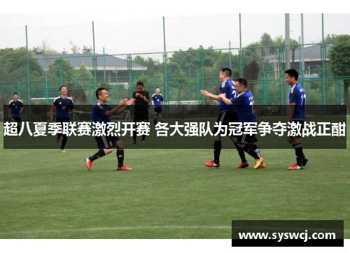 超八夏季联赛激烈开赛 各大强队为冠军争夺激战正酣