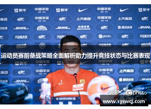 运动员赛前备战策略全面解析助力提升竞技状态与比赛表现