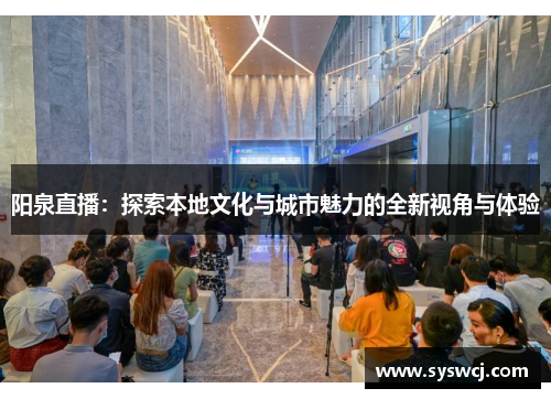 阳泉直播：探索本地文化与城市魅力的全新视角与体验