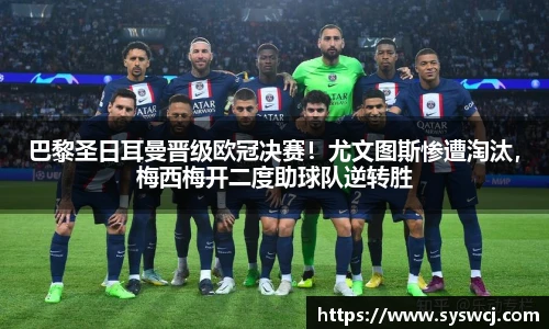 巴黎圣日耳曼晋级欧冠决赛！尤文图斯惨遭淘汰，梅西梅开二度助球队逆转胜