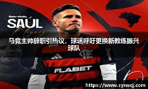 马竞主帅辞职引热议，球迷呼吁更换新教练振兴球队