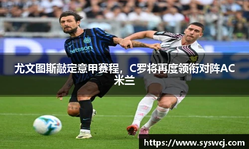 尤文图斯敲定意甲赛程，C罗将再度领衔对阵AC米兰