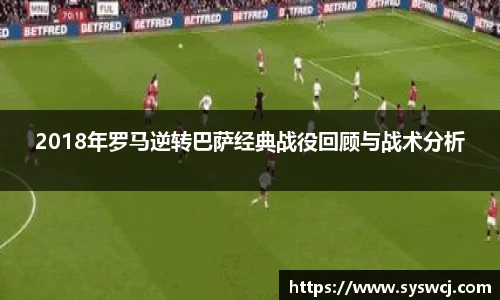 2018年罗马逆转巴萨经典战役回顾与战术分析