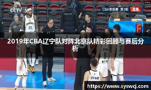 2019年CBA辽宁队对阵北京队精彩回顾与赛后分析