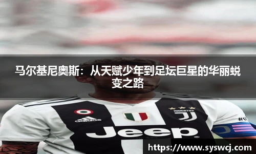 马尔基尼奥斯：从天赋少年到足坛巨星的华丽蜕变之路